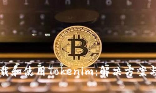 如何在中国下载和使用Tokenim：解决方案与常见问题解析