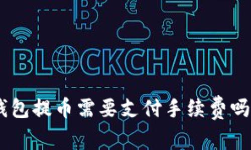 Tokenim钱包提币需要支付手续费吗？全面解析