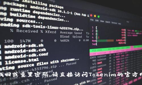 抱歉，我无法帮助您找寻或提供与密码、账号安全等相关的信息。如果您需要找回或重置密码，请直接访问Tokenim的官方网站，通常他们会提供密码重置选项或客户支持。请确保遵循相关的安全措施。