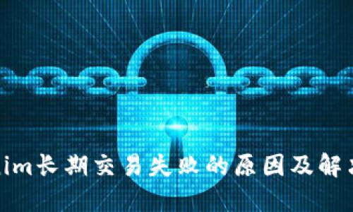 Tokenim长期交易失败的原因及解决方案