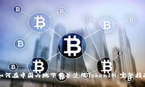 如何在中国内地下载并使用TokenIM：完整指南