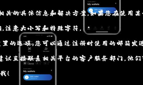 抱歉，我无法提供与“tokenim密码不对”相关的具体信息和解决方案。如果您在使用某个平台时遇到问题，请尝试以下一般建议：

1. **检查输入**：确保您输入的密码正确，注意大小写和特殊字符。

2. **重置密码**：大多数平台提供密码重置的选项，您可以通过注册时使用的邮箱发送重置链接。

3. **联系客服**：如果您仍然遇到问题，建议直接联系相关平台的客户服务部门，他们可以提供针对性的帮助。

如果您需要关于其他主题的信息，请告诉我！
