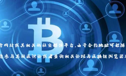 为了获取最新的TokenIM合约地址，您可以访问TokenIM的官方网站或其相关的社交媒体平台。由于合约地址可能随时更新，确保获取信息的渠道为官方发布的资源是十分重要的。

如果您需要深入了解TokenIM或者具体合约的详细信息，建议您参与其社区讨论或者查询相关论坛与区块链浏览器（如Etherscan、BscScan等），以获取最新的动态和更新。 

如果您有其他具体问题或者需要进一步的信息，请告诉我！