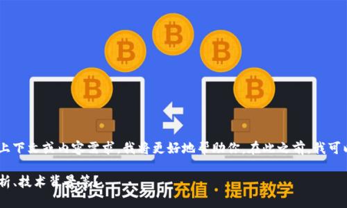 关于“tokenim”这个公司，可能存在不同的背景和信息。如果你能提供更具体的上下文或内容需求，我将更好地帮助你。在此之前，我可以大致介绍一下Tokenim及其在区块链或加密货币领域的参与情况等相关内容。

请问你想要了解哪方面的信息，比如公司的创始人、业务模式、产品、市场竞争分析、技术背景等？