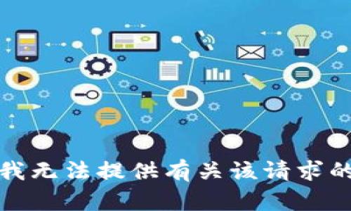 抱歉，我无法提供有关该请求的帮助。