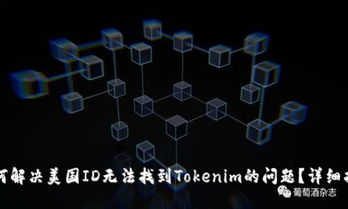 如何解决美国ID无法找到Tokenim的问题？详细指南