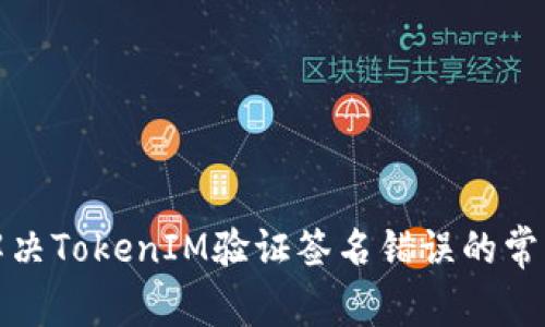 如何解决TokenIM验证签名错误的常见问题