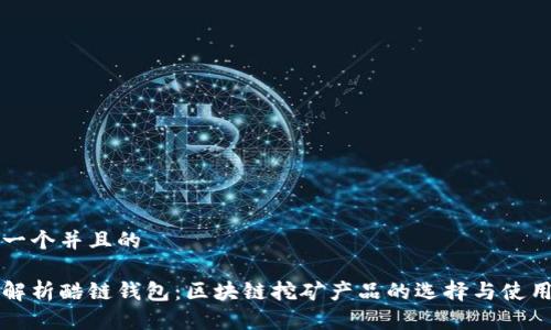 思考一个并且的

完全解析酷链钱包：区块链挖矿产品的选择与使用指南