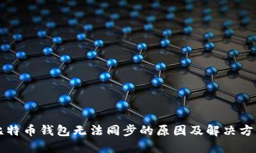 比特币钱包无法同步的原因及解决方法