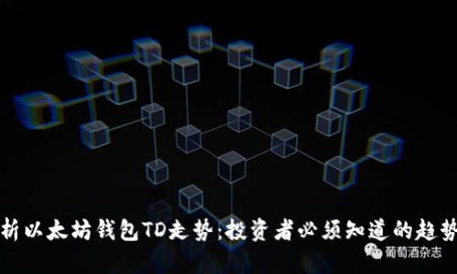 深入解析以太坊钱包TD走势：投资者必须知道的趋势与策略