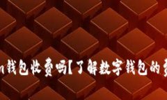 Tokenim钱包收费吗？了解数字钱包的费用结构