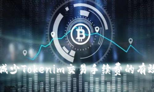 如何减少Tokenim交易手续费的有效方法