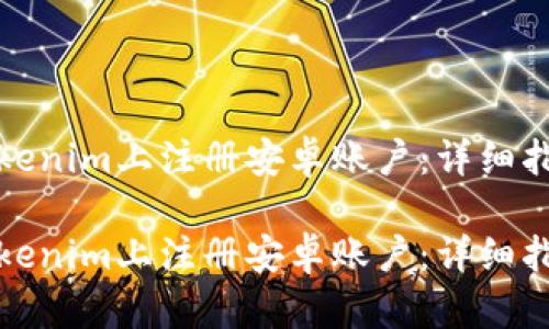 如何在Tokenim上注册安卓账户：详细指南与技巧

如何在Tokenim上注册安卓账户：详细指南与技巧