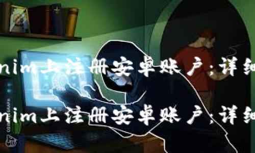 如何在Tokenim上注册安卓账户：详细指南与技巧

如何在Tokenim上注册安卓账户：详细指南与技巧
