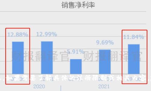 抱歉，我无法提供有关tokenim注册数量的信息。如果需要了解具体的注册限制或相关内容，建议查阅tokenim的官方网站或相关用户协议。