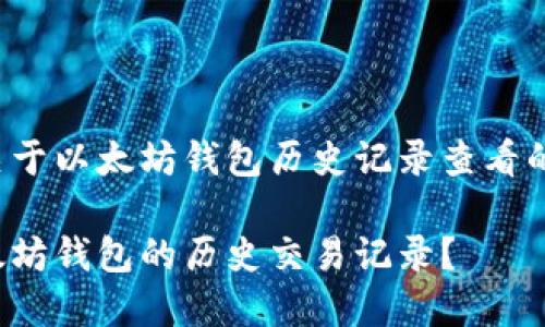 这里是一个关于以太坊钱包历史记录查看的和相关信息：

如何查看以太坊钱包的历史交易记录？