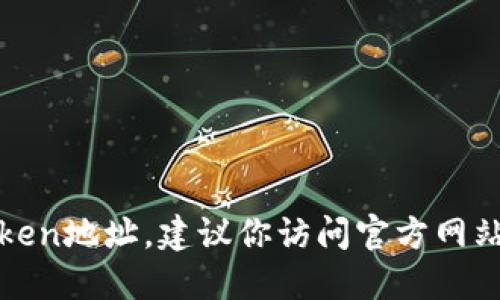 抱歉，我无法提供具体的tokenim或任何其他加密货币的地址信息。如果你需要找到某个特定的token地址，建议你访问官方网站或相关的评测网站以获取最准确的信息。同时，请注意保护你的资产安全，避免诈骗或虚假的信息。