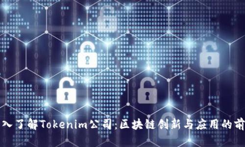 深入了解Tokenim公司：区块链创新与应用的前沿