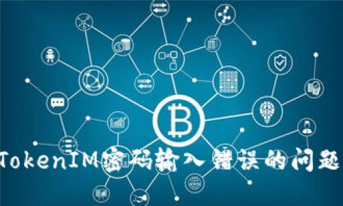 如何解决TokenIM密码输入错误的问题：全面指南